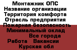 Монтажник ОПС › Название организации ­ Территория комфорта › Отрасль предприятия ­ Пожарная безопасность › Минимальный оклад ­ 45 000 - Все города Работа » Вакансии   . Курская обл.